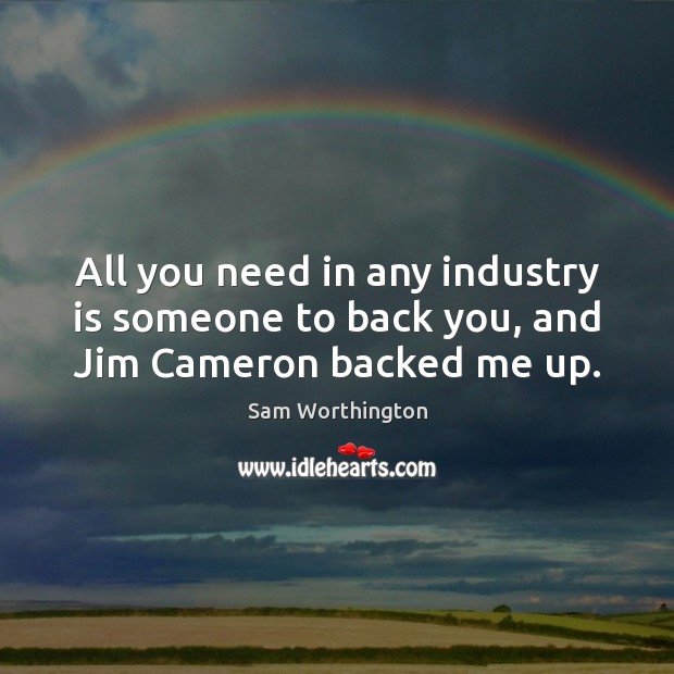 All you need in any industry is someone to back you, and Jim Cameron backed me up. Sam Worthington Picture Quote