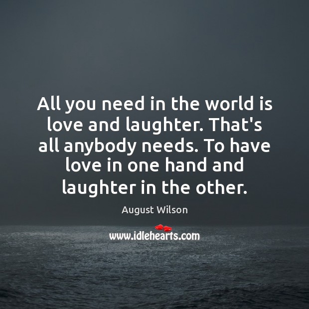All you need in the world is love and laughter. That’s all August Wilson Picture Quote