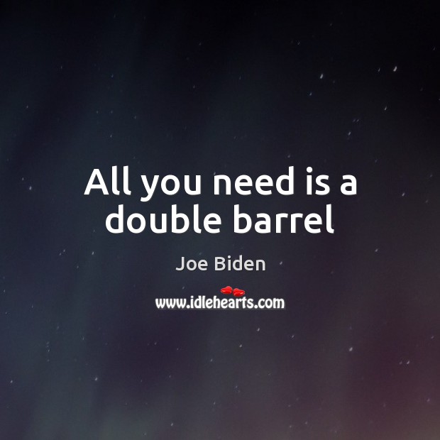 All you need is a double barrel Joe Biden Picture Quote