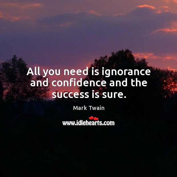 All you need is ignorance and confidence and the success is sure. Image