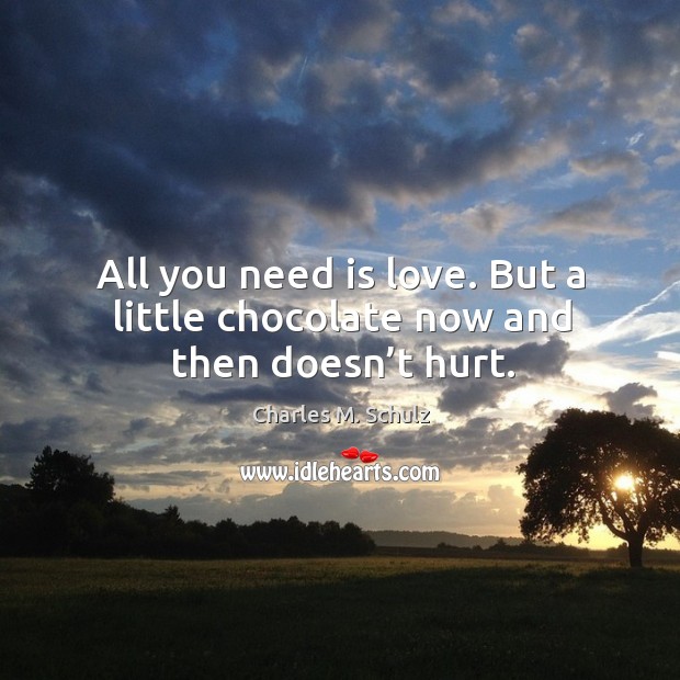 All you need is love. But a little chocolate now and then doesn’t hurt. Charles M. Schulz Picture Quote