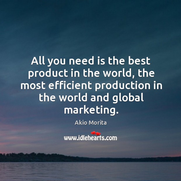 All you need is the best product in the world, the most Akio Morita Picture Quote