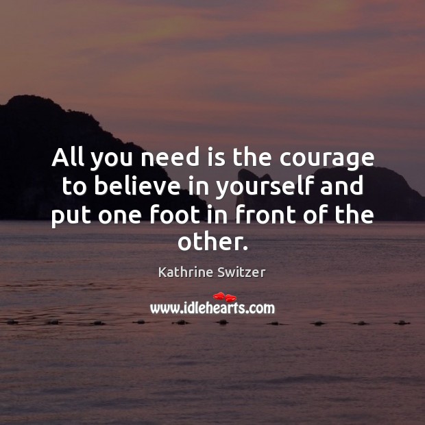 All you need is the courage to believe in yourself and put one foot in front of the other. Image