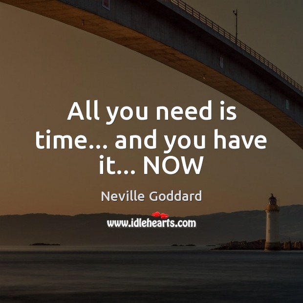 All you need is time… and you have it… NOW Neville Goddard Picture Quote