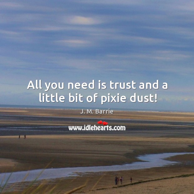 All you need is trust and a little bit of pixie dust! J. M. Barrie Picture Quote