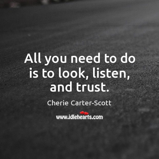 All you need to do is to look, listen, and trust. Cherie Carter-Scott Picture Quote