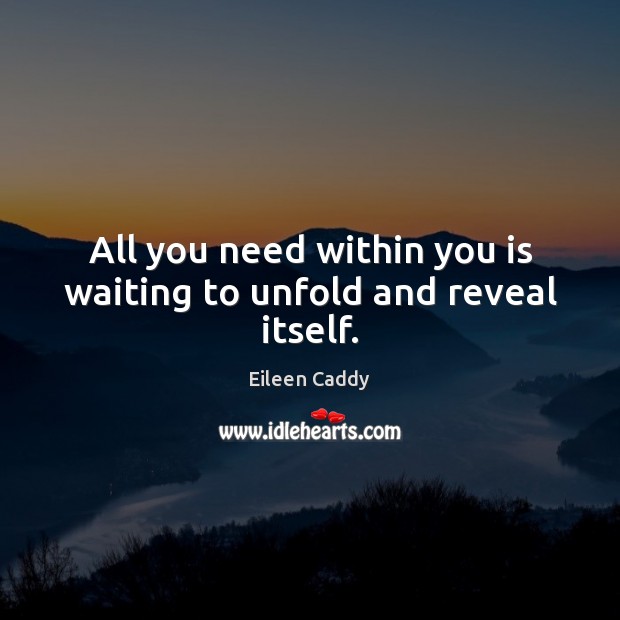 All you need within you is waiting to unfold and reveal itself. Eileen Caddy Picture Quote
