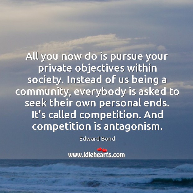 All you now do is pursue your private objectives within society. Edward Bond Picture Quote