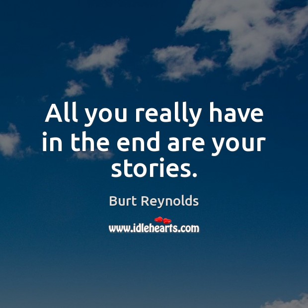 All you really have in the end are your stories. Burt Reynolds Picture Quote
