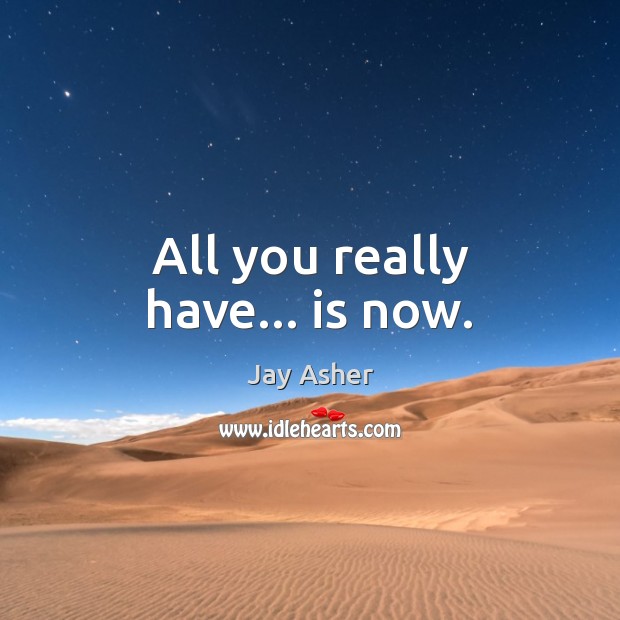 All you really have… is now. Jay Asher Picture Quote