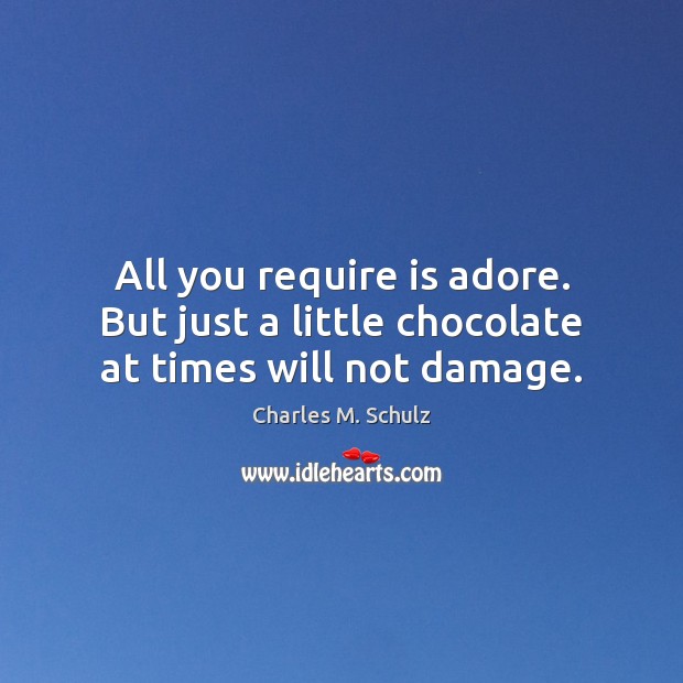 All you require is adore. But just a little chocolate at times will not damage. 