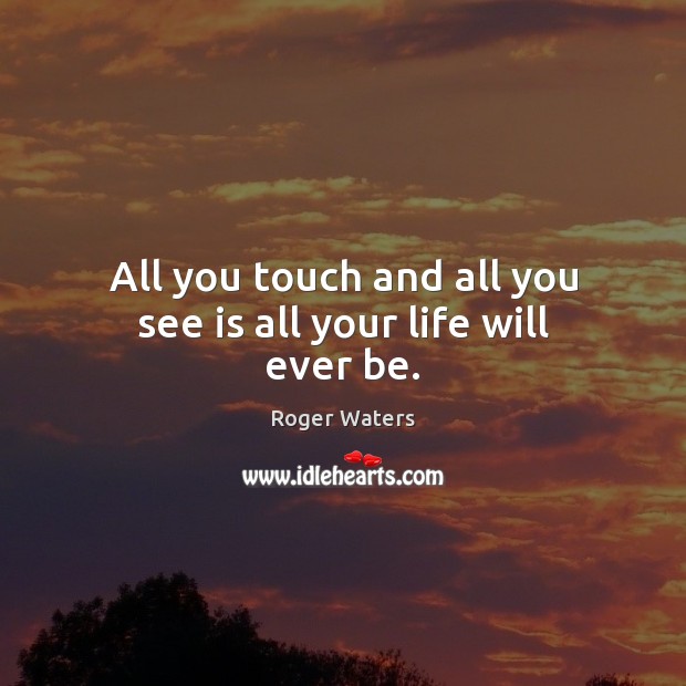 All you touch and all you see is all your life will ever be. Roger Waters Picture Quote