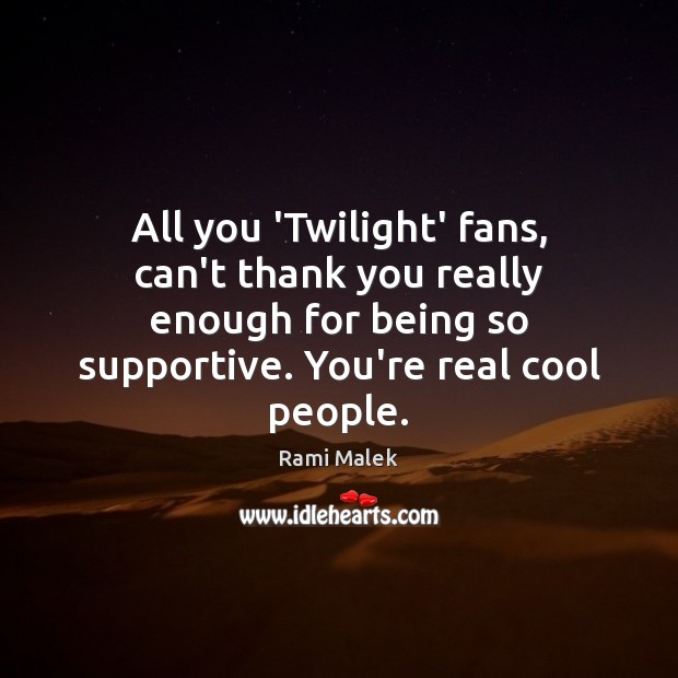 All you ‘Twilight’ fans, can’t thank you really enough for being so Rami Malek Picture Quote