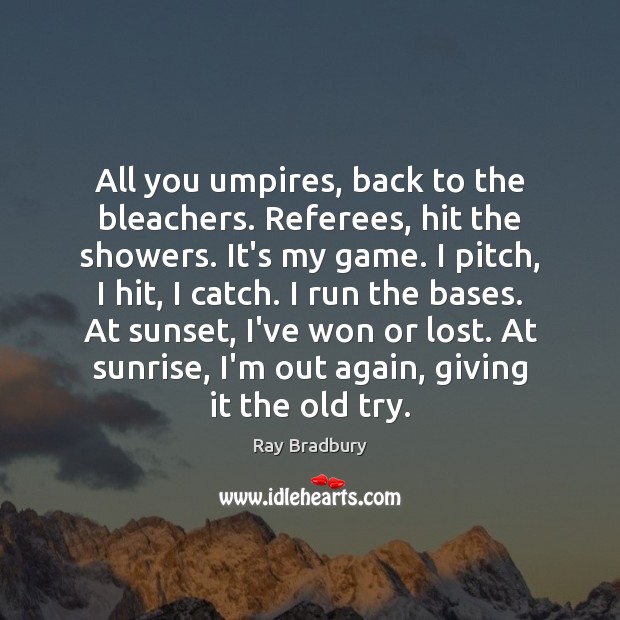 All you umpires, back to the bleachers. Referees, hit the showers. It’s Ray Bradbury Picture Quote