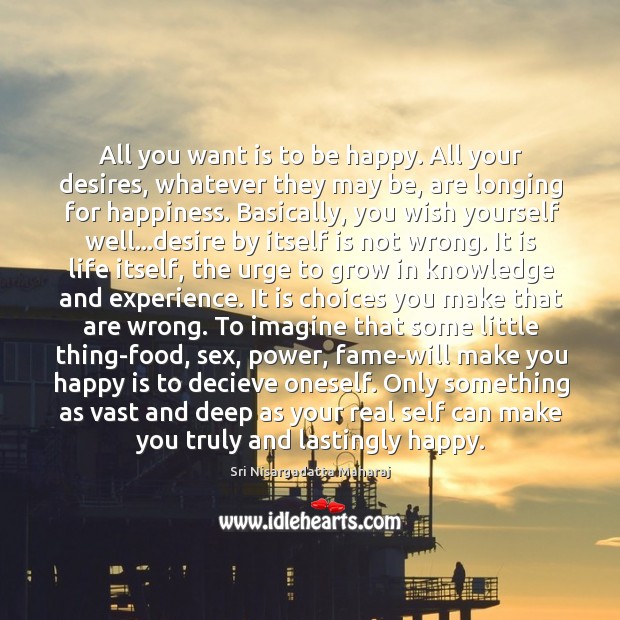 All you want is to be happy. All your desires, whatever they Image