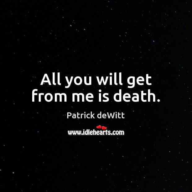 All you will get from me is death. Patrick deWitt Picture Quote