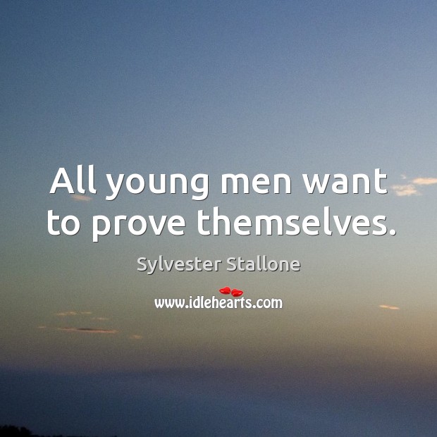 All young men want to prove themselves. Sylvester Stallone Picture Quote