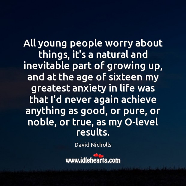 All young people worry about things, it’s a natural and inevitable part David Nicholls Picture Quote
