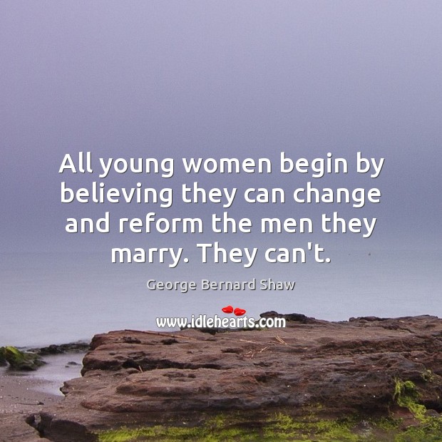 All young women begin by believing they can change and reform the George Bernard Shaw Picture Quote