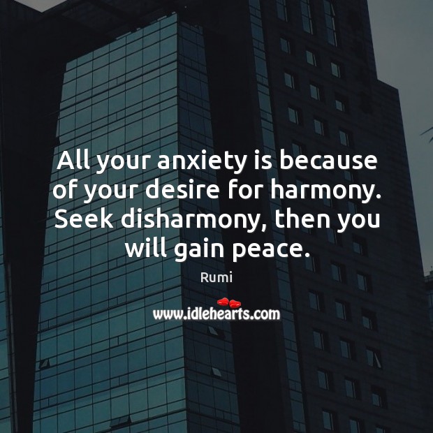 All your anxiety is because of your desire for harmony. Seek disharmony, Rumi Picture Quote