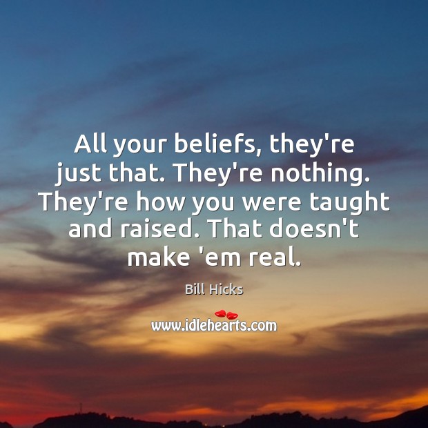 All your beliefs, they’re just that. They’re nothing. They’re how you were Bill Hicks Picture Quote