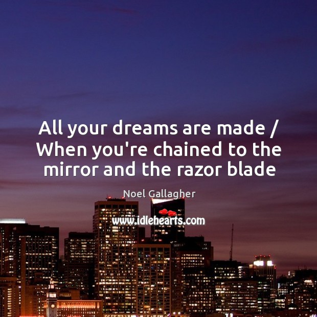 All your dreams are made / When you’re chained to the mirror and the razor blade Noel Gallagher Picture Quote