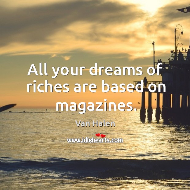All your dreams of riches are based on magazines. Van Halen Picture Quote