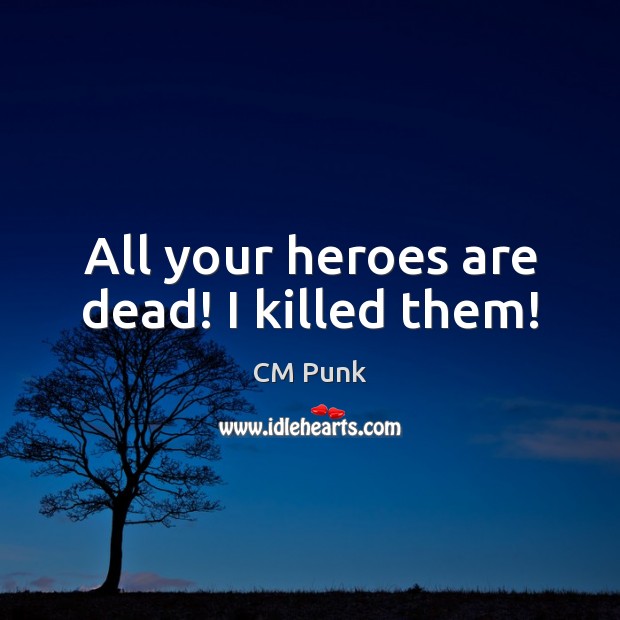 All your heroes are dead! I killed them! CM Punk Picture Quote