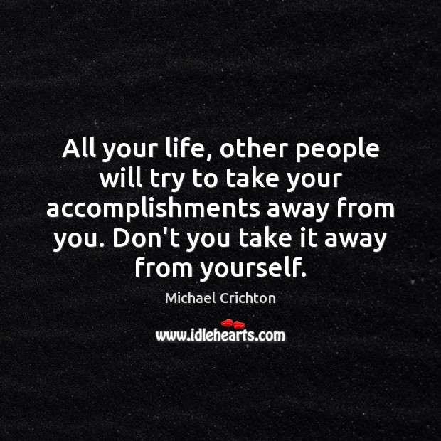 All your life, other people will try to take your accomplishments away Michael Crichton Picture Quote