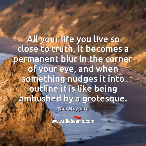 All your life you live so close to truth, it becomes a Tom Stoppard Picture Quote