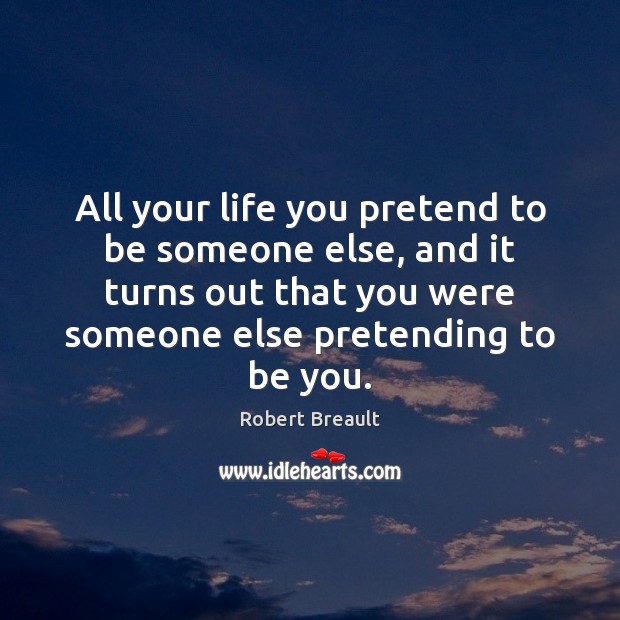 All your life you pretend to be someone else, and it turns Be You Quotes Image