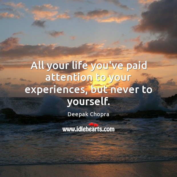 All your life you’ve paid attention to your experiences, but never to yourself. Image