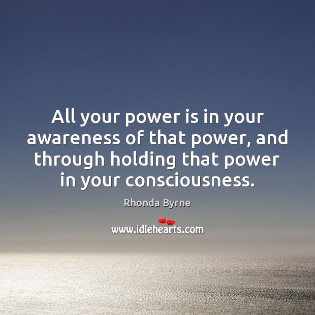 All your power is in your awareness of that power, and through Rhonda Byrne Picture Quote