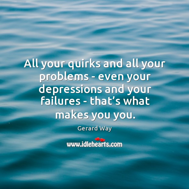All your quirks and all your problems – even your depressions and Gerard Way Picture Quote