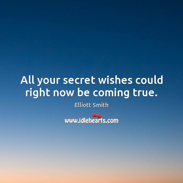 All your secret wishes could right now be coming true. Elliott Smith Picture Quote