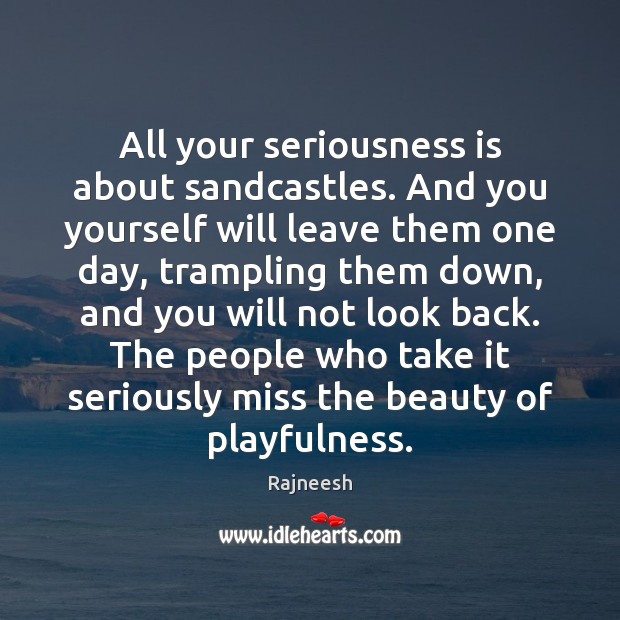 All your seriousness is about sandcastles. And you yourself will leave them Image