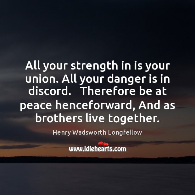 All your strength in is your union. All your danger is in Henry Wadsworth Longfellow Picture Quote