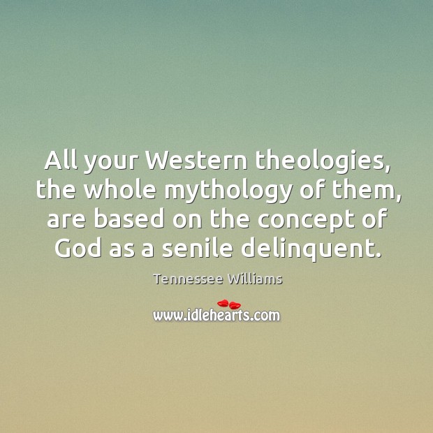 All your western theologies, the whole mythology of them, are based on the concept of God as a senile delinquent. Image