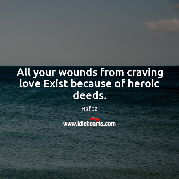All your wounds from craving love Exist because of heroic deeds. Image