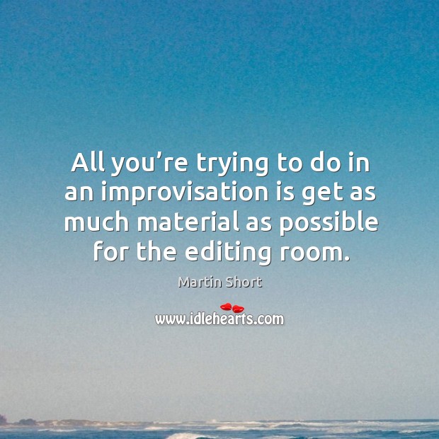All you’re trying to do in an improvisation is get as much material as possible for the editing room. Image