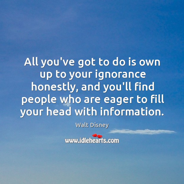 All you’ve got to do is own up to your ignorance honestly, Walt Disney Picture Quote