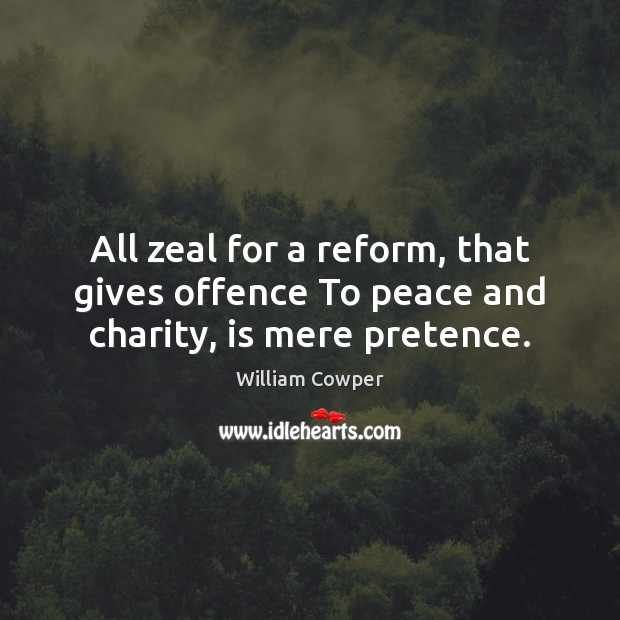 All zeal for a reform, that gives offence To peace and charity, is mere pretence. William Cowper Picture Quote