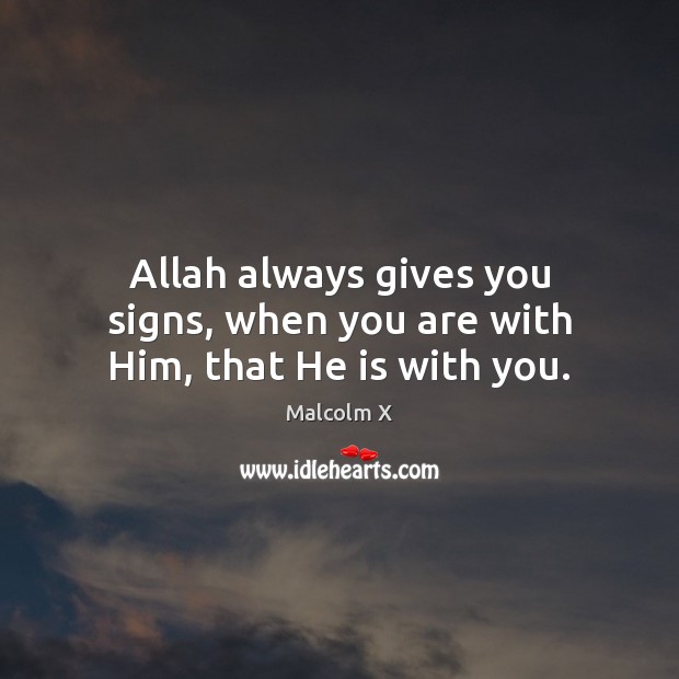 Allah always gives you signs, when you are with Him, that He is with you. Malcolm X Picture Quote
