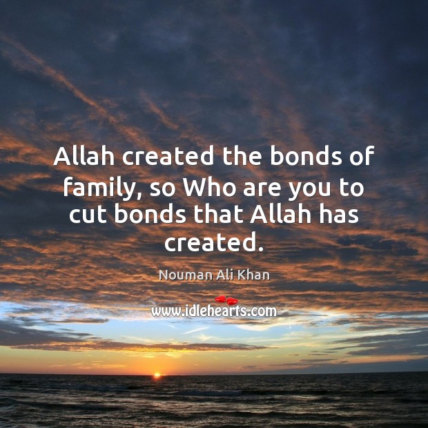 Allah created the bonds of family, so Who are you to cut bonds that Allah has created. Nouman Ali Khan Picture Quote