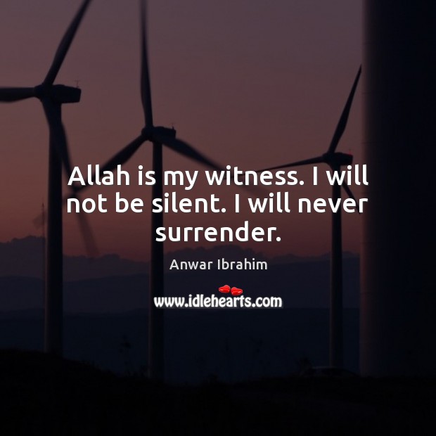 Allah is my witness. I will not be silent. I will never surrender. Anwar Ibrahim Picture Quote