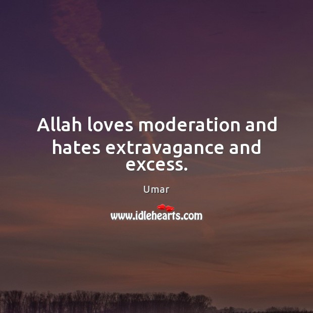 Allah loves moderation and hates extravagance and excess. Umar Picture Quote