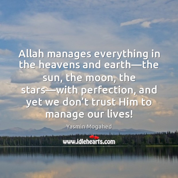 Allah manages everything in the heavens and earth—the sun, the moon, Yasmin Mogahed Picture Quote