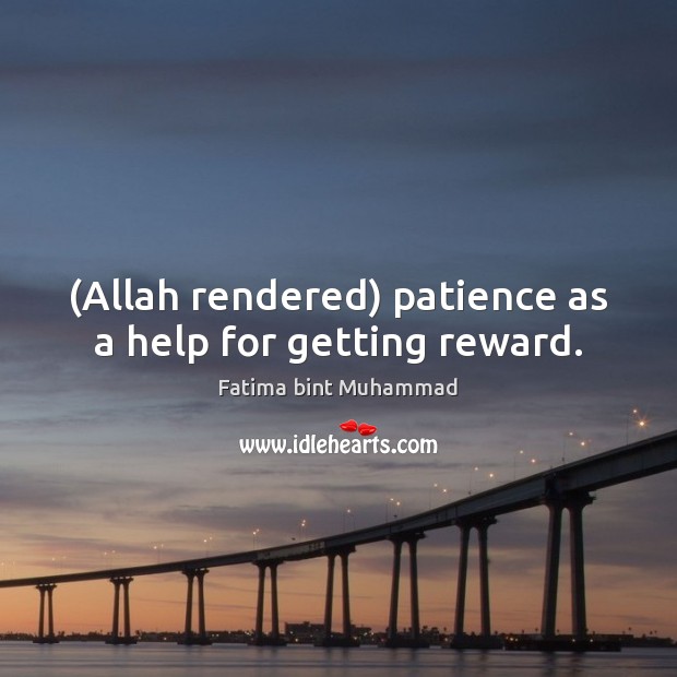 (Allah rendered) patience as a help for getting reward. Fatima bint Muhammad Picture Quote