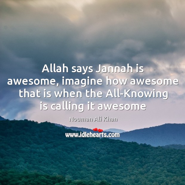 Allah says Jannah is awesome, imagine how awesome that is when the Image