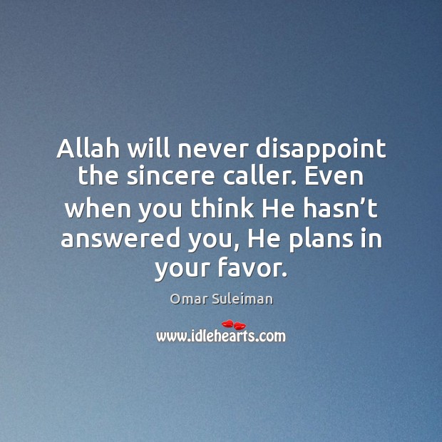 Allah will never disappoint the sincere caller. Even when you think He Omar Suleiman Picture Quote